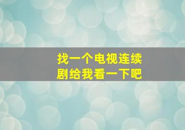 找一个电视连续剧给我看一下吧