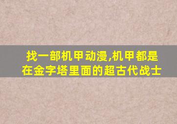 找一部机甲动漫,机甲都是在金字塔里面的超古代战士