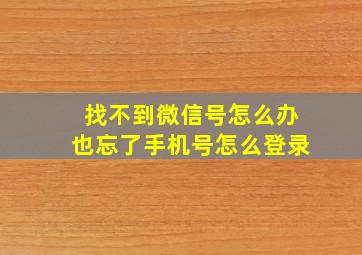 找不到微信号怎么办也忘了手机号怎么登录