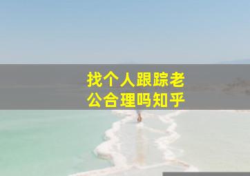 找个人跟踪老公合理吗知乎