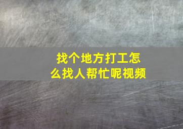 找个地方打工怎么找人帮忙呢视频