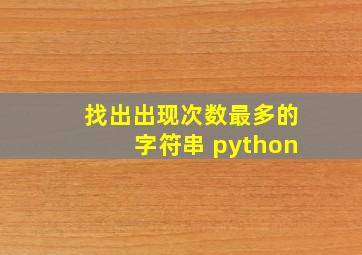 找出出现次数最多的字符串 python