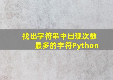 找出字符串中出现次数最多的字符Python