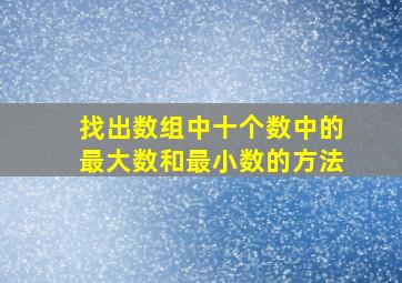 找出数组中十个数中的最大数和最小数的方法