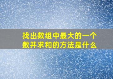 找出数组中最大的一个数并求和的方法是什么