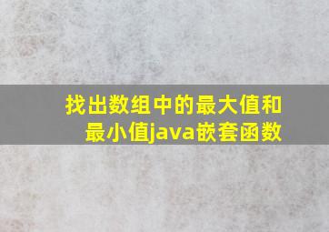 找出数组中的最大值和最小值java嵌套函数