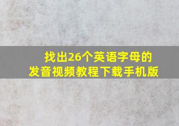 找出26个英语字母的发音视频教程下载手机版