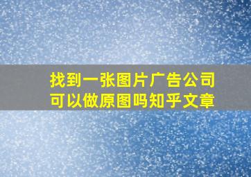 找到一张图片广告公司可以做原图吗知乎文章