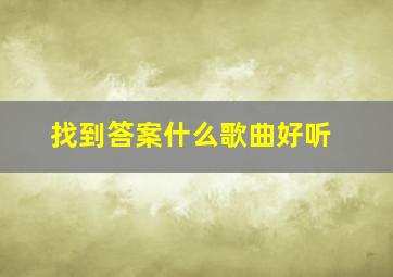 找到答案什么歌曲好听