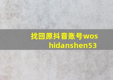 找回原抖音账号woshidanshen53