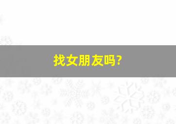 找女朋友吗?