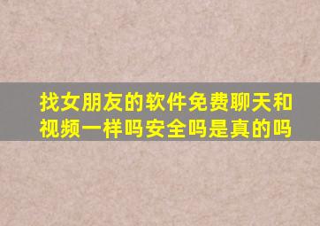 找女朋友的软件免费聊天和视频一样吗安全吗是真的吗