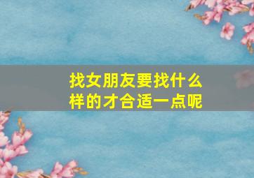 找女朋友要找什么样的才合适一点呢