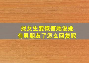 找女生要微信她说她有男朋友了怎么回复呢