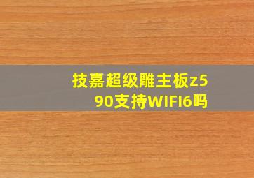 技嘉超级雕主板z590支持WIFI6吗