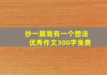 抄一篇我有一个想法优秀作文300字免费