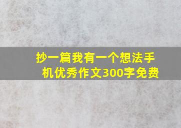 抄一篇我有一个想法手机优秀作文300字免费