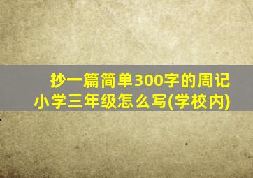 抄一篇简单300字的周记小学三年级怎么写(学校内)