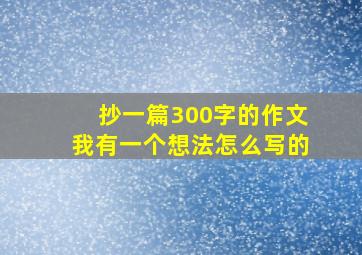 抄一篇300字的作文我有一个想法怎么写的