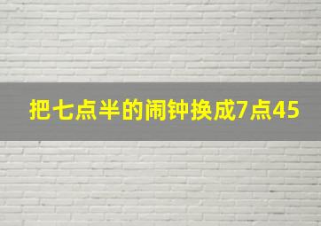 把七点半的闹钟换成7点45