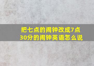 把七点的闹钟改成7点30分的闹钟英语怎么说