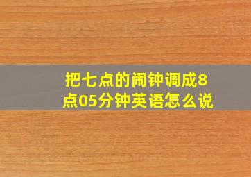 把七点的闹钟调成8点05分钟英语怎么说