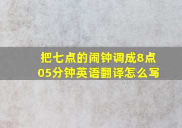 把七点的闹钟调成8点05分钟英语翻译怎么写