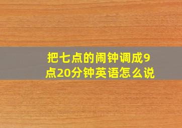 把七点的闹钟调成9点20分钟英语怎么说