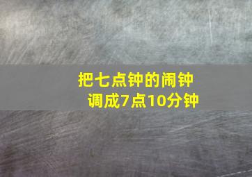 把七点钟的闹钟调成7点10分钟