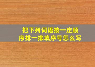 把下列词语按一定顺序排一排填序号怎么写