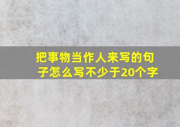 把事物当作人来写的句子怎么写不少于20个字