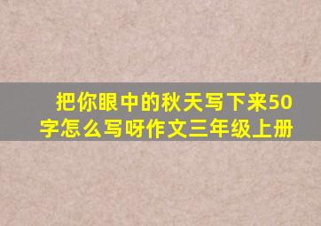 把你眼中的秋天写下来50字怎么写呀作文三年级上册