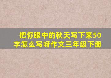 把你眼中的秋天写下来50字怎么写呀作文三年级下册