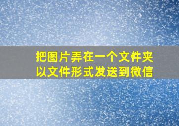 把图片弄在一个文件夹以文件形式发送到微信