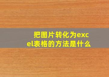 把图片转化为excel表格的方法是什么