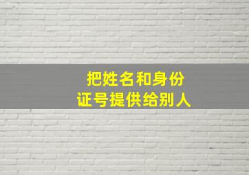 把姓名和身份证号提供给别人