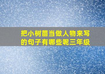 把小树苗当做人物来写的句子有哪些呢三年级