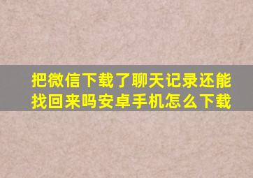 把微信下载了聊天记录还能找回来吗安卓手机怎么下载