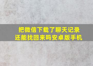 把微信下载了聊天记录还能找回来吗安卓版手机