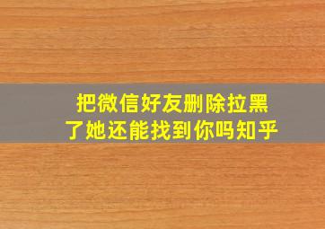 把微信好友删除拉黑了她还能找到你吗知乎