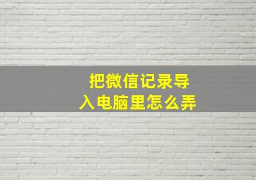 把微信记录导入电脑里怎么弄