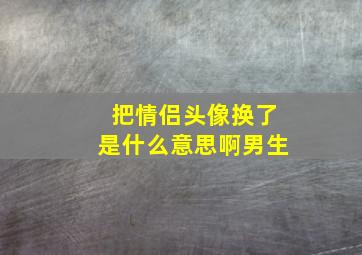 把情侣头像换了是什么意思啊男生