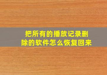 把所有的播放记录删除的软件怎么恢复回来