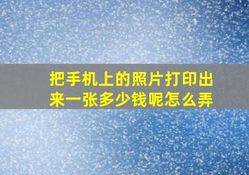 把手机上的照片打印出来一张多少钱呢怎么弄