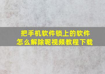 把手机软件锁上的软件怎么解除呢视频教程下载