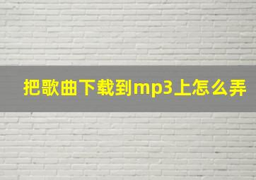 把歌曲下载到mp3上怎么弄