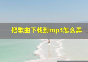 把歌曲下载到mp3怎么弄