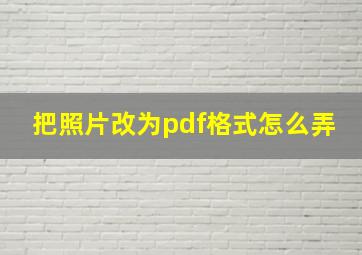 把照片改为pdf格式怎么弄