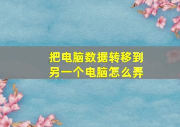 把电脑数据转移到另一个电脑怎么弄