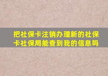 把社保卡注销办理新的社保卡社保局能查到我的信息吗